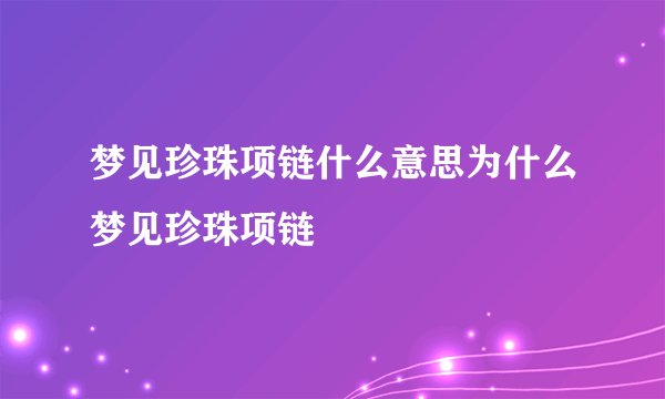 梦见珍珠项链什么意思为什么梦见珍珠项链