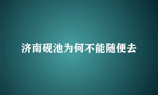 济南砚池为何不能随便去