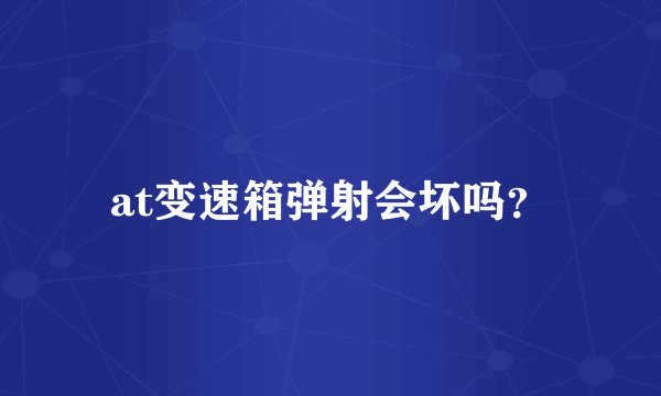 at变速箱弹射会坏吗？
