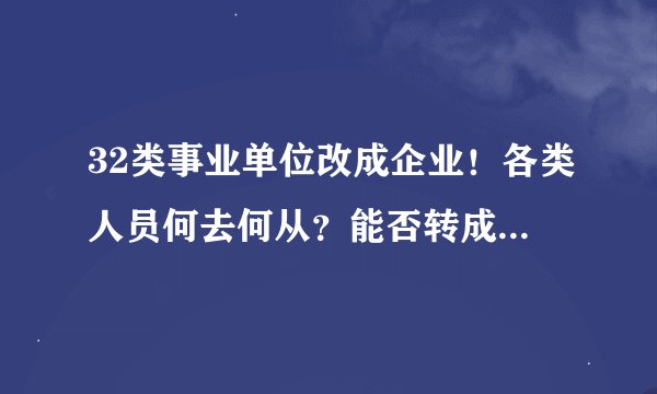 32类事业单位改成企业！各类人员何去何从？能否转成公务员？答案来了！