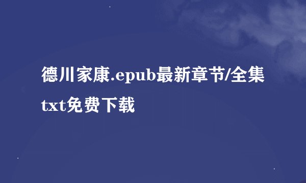 德川家康.epub最新章节/全集txt免费下载