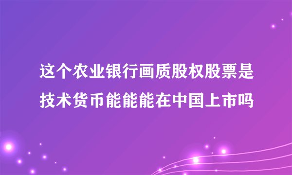 这个农业银行画质股权股票是技术货币能能能在中国上市吗