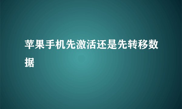 苹果手机先激活还是先转移数据