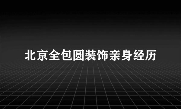北京全包圆装饰亲身经历