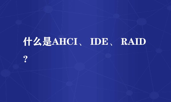 什么是AHCI、 IDE、 RAID？