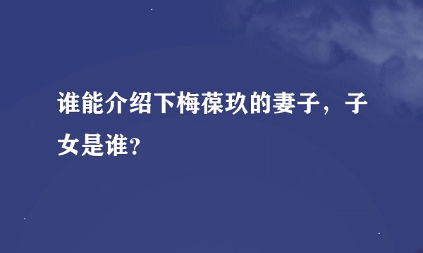 谁能介绍下梅葆玖的妻子，子女是谁？
