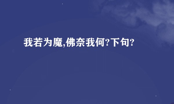 我若为魔,佛奈我何?下句?