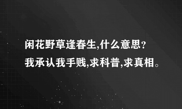 闲花野草逢春生,什么意思？我承认我手贱,求科普,求真相。