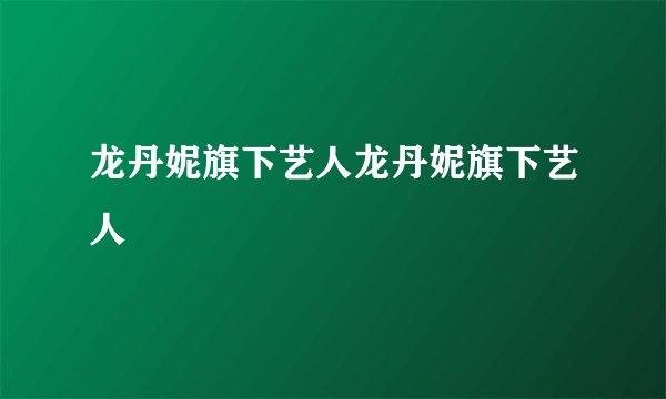 龙丹妮旗下艺人龙丹妮旗下艺人