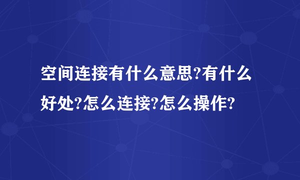 空间连接有什么意思?有什么好处?怎么连接?怎么操作?