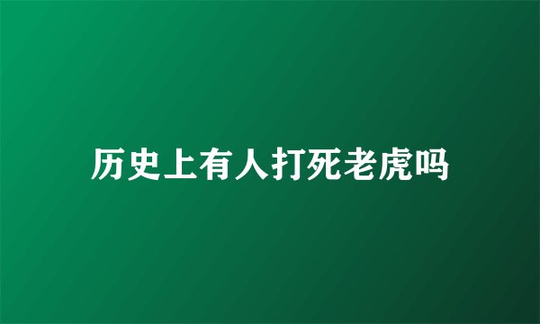 历史上有人打死老虎吗