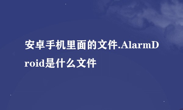 安卓手机里面的文件.AlarmDroid是什么文件