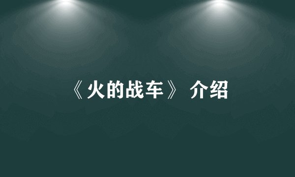 《火的战车》 介绍