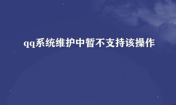 qq系统维护中暂不支持该操作