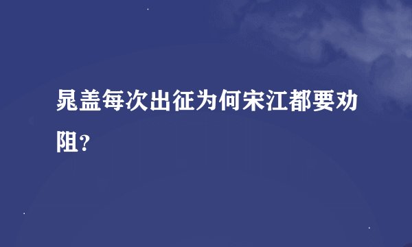 晁盖每次出征为何宋江都要劝阻？