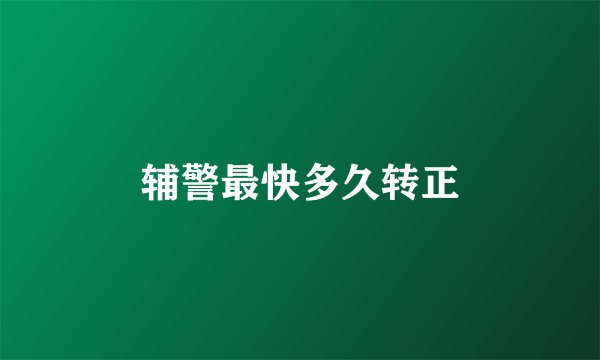 辅警最快多久转正