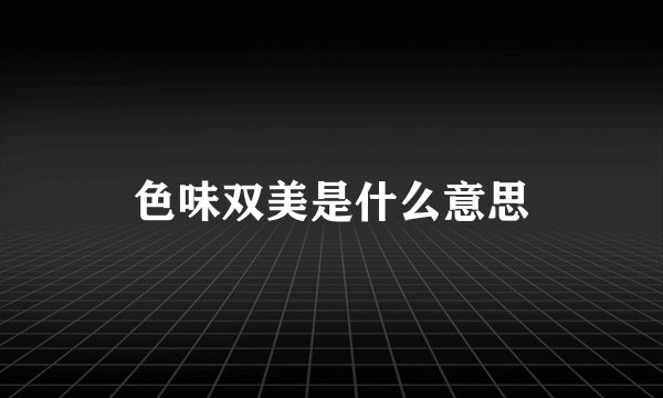 色味双美是什么意思