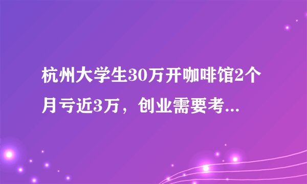 杭州大学生30万开咖啡馆2个月亏近3万，创业需要考虑的因素有哪些？