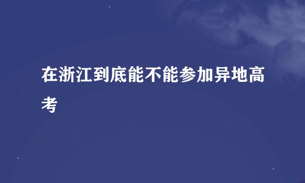 在浙江到底能不能参加异地高考