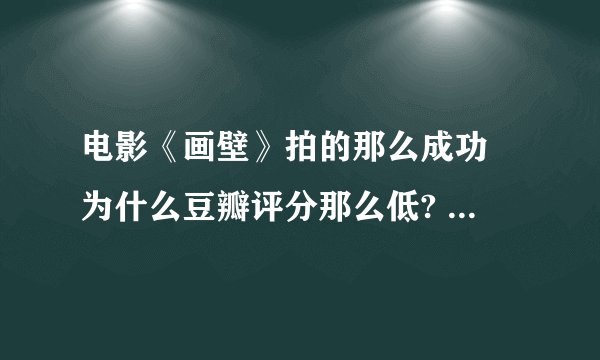 电影《画壁》拍的那么成功 为什么豆瓣评分那么低? - 知乎