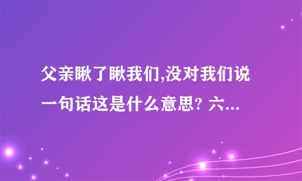 父亲瞅了瞅我们,没对我们说一句话这是什么意思? 六年级下册的第10课