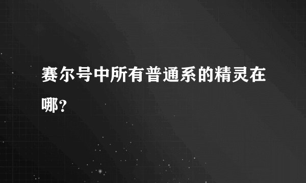 赛尔号中所有普通系的精灵在哪？