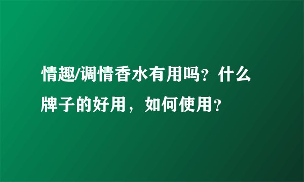 情趣/调情香水有用吗？什么牌子的好用，如何使用？