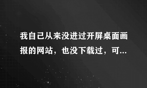 我自己从来没进过开屏桌面画报的网站，也没下载过，可是我的桌面上怎么会出现COOPEN呢？