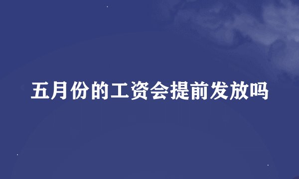 五月份的工资会提前发放吗