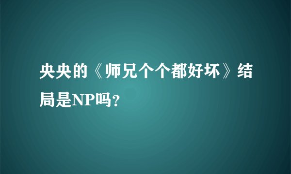 央央的《师兄个个都好坏》结局是NP吗?