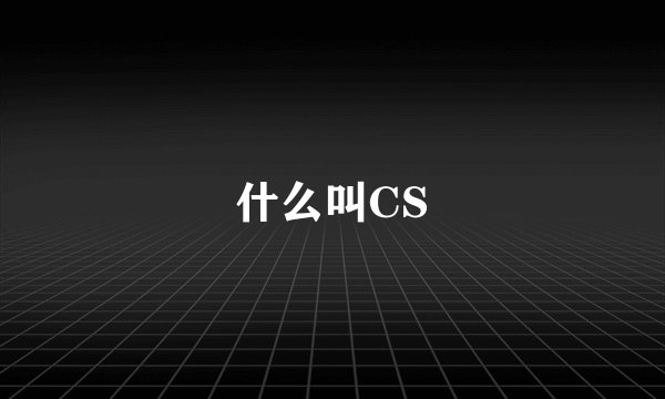 什么叫CS