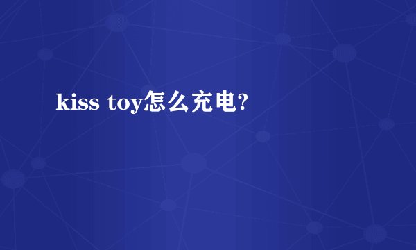 kiss toy怎么充电?