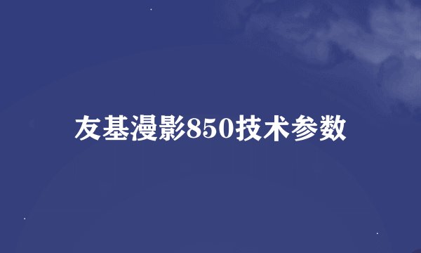 友基漫影850技术参数