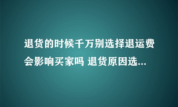 退货的时候千万别选择退运费会影响买家吗 退货原因选退运费那只退运费吗
