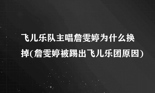 飞儿乐队主唱詹雯婷为什么换掉(詹雯婷被踢出飞儿乐团原因)