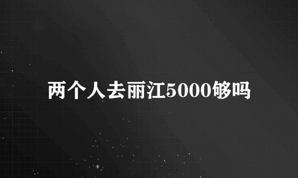 两个人去丽江5000够吗