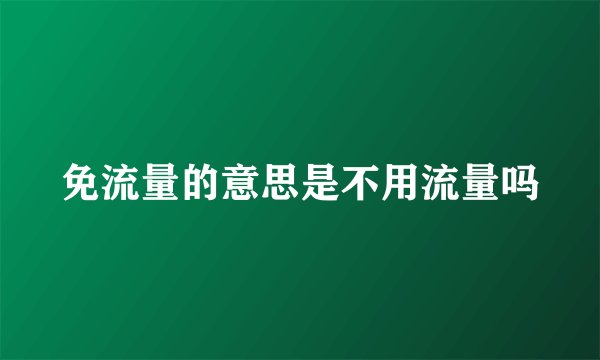 免流量的意思是不用流量吗