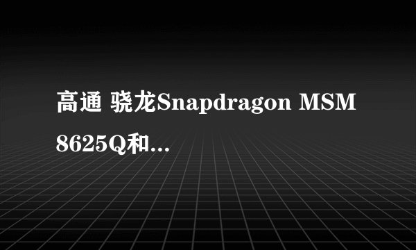 高通 骁龙Snapdragon MSM8625Q和高通 骁龙Snapdragon APQ8064 Pr？