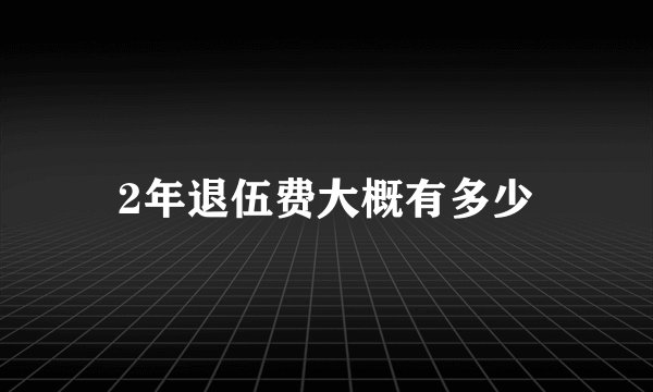 2年退伍费大概有多少