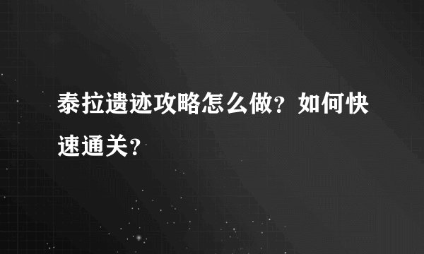 泰拉遗迹攻略怎么做？如何快速通关？
