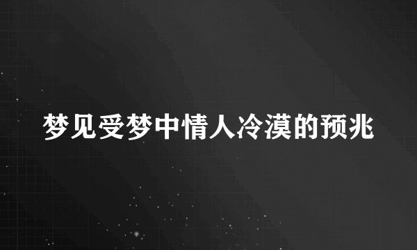 梦见受梦中情人冷漠的预兆