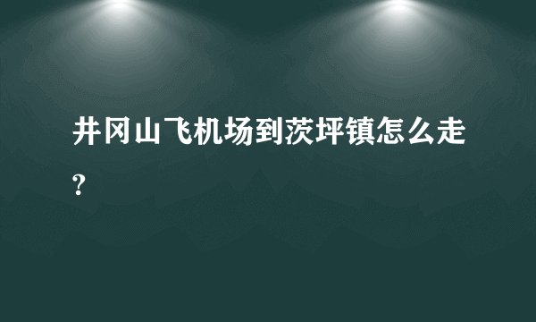井冈山飞机场到茨坪镇怎么走?