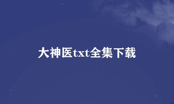 大神医txt全集下载