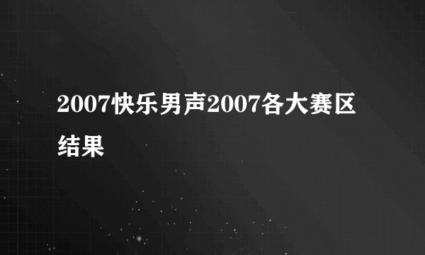 2007快乐男声2007各大赛区结果