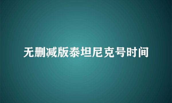 无删减版泰坦尼克号时间