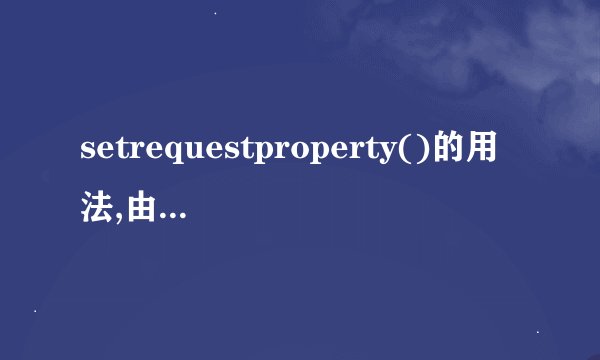 setrequestproperty()的用法,由里面参数介绍的