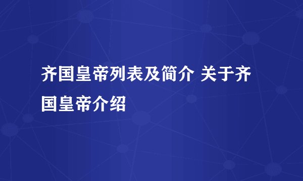 齐国皇帝列表及简介 关于齐国皇帝介绍