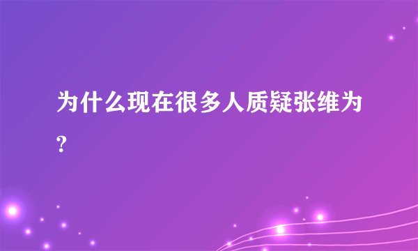 为什么现在很多人质疑张维为?