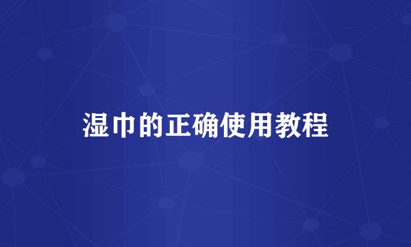 湿巾的正确使用教程