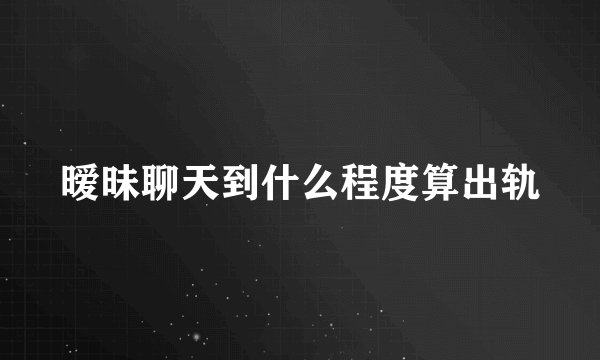 暧昧聊天到什么程度算出轨